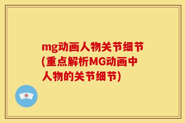mg动画人物关节细节(重点解析MG动画中人物的关节细节)