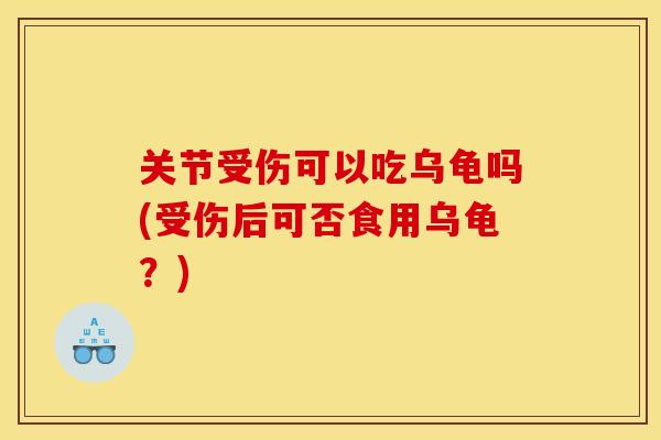 关节受伤可以吃乌龟吗(受伤后可否食用乌龟？)