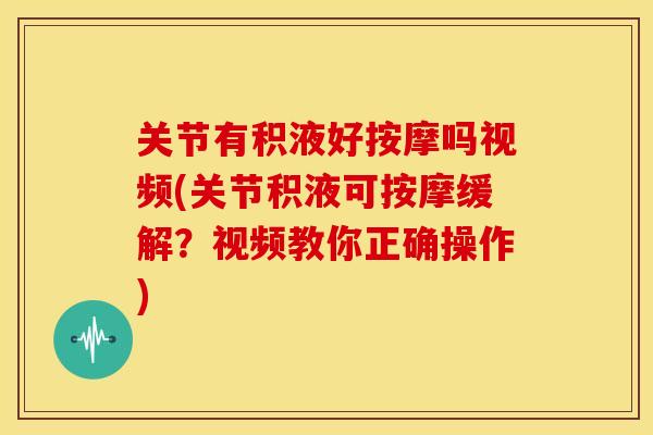 关节有积液好按摩吗视频(关节积液可按摩缓解？视频教你正确操作)
