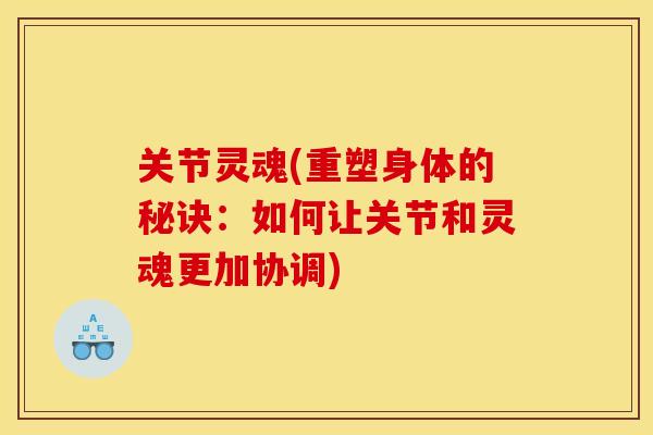 关节灵魂(重塑身体的秘诀：如何让关节和灵魂更加协调)-第1张图片-关节骑士