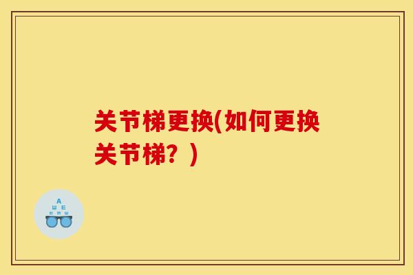 关节梯更换(如何更换关节梯？)