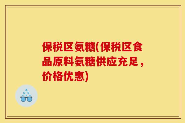 保税区氨糖(保税区食品原料氨糖供应充足，价格优惠)