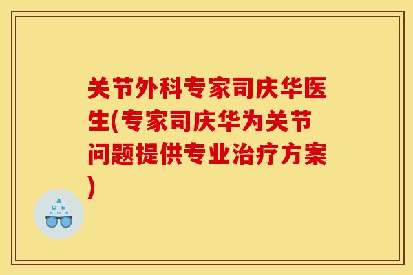 关节外科专家司庆华医生(专家司庆华为关节问题提供专业治疗方案)