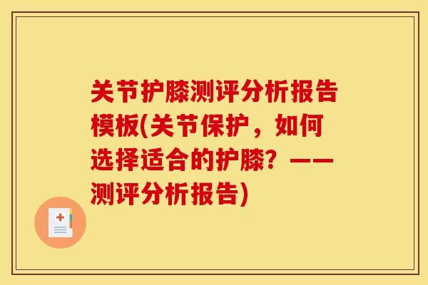 关节护膝测评分析报告模板(关节保护，如何选择适合的护膝？——测评分析报告)