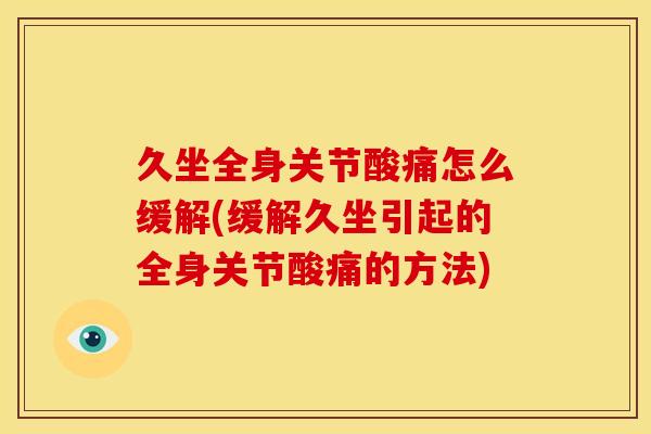 久坐全身关节酸痛怎么缓解(缓解久坐引起的全身关节酸痛的方法)