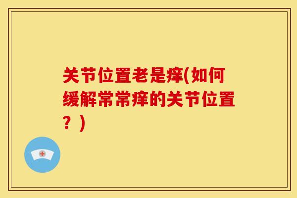 关节位置老是痒(如何缓解常常痒的关节位置？)