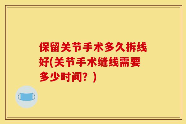 保留关节手术多久拆线好(关节手术缝线需要多少时间？)