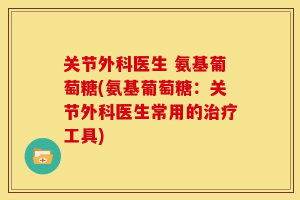 关节外科医生 氨基葡萄糖(氨基葡萄糖：关节外科医生常用的治疗工具)