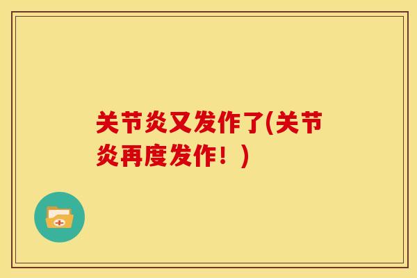 关节炎又发作了(关节炎再度发作！)