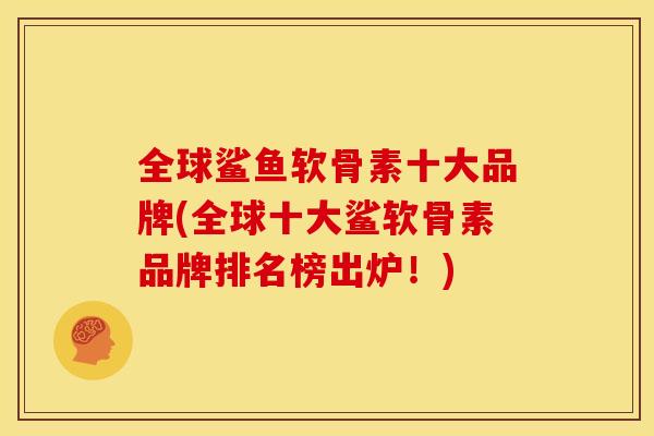 全球鲨鱼软骨素十大品牌(全球十大鲨软骨素品牌排名榜出炉！)