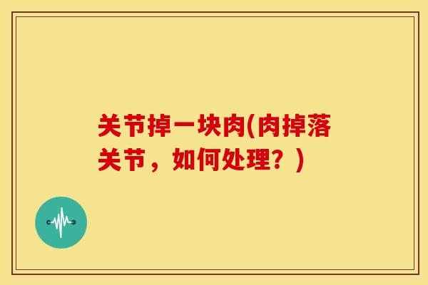 关节掉一块肉(肉掉落关节，如何处理？)