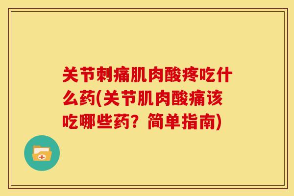 关节刺痛肌肉酸疼吃什么药(关节肌肉酸痛该吃哪些药？简单指南)