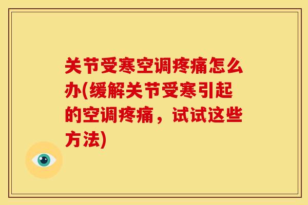 关节受寒空调疼痛怎么办(缓解关节受寒引起的空调疼痛，试试这些方法)