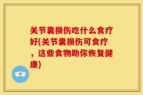 关节囊损伤吃什么食疗好(关节囊损伤可食疗，这些食物助你恢复健康)