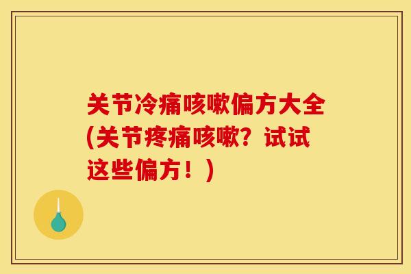 关节冷痛咳嗽偏方大全(关节疼痛咳嗽？试试这些偏方！)