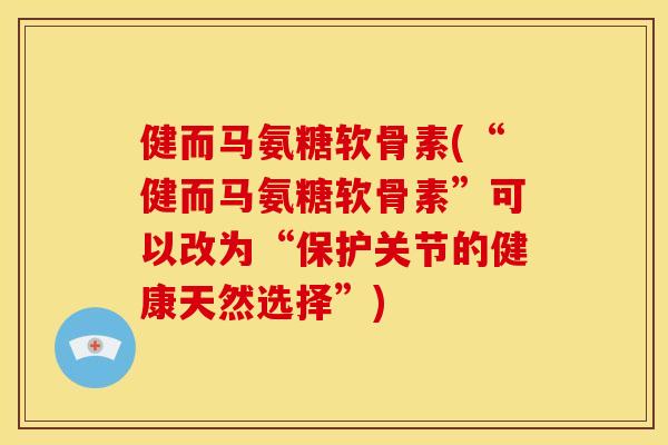 健而马氨糖软骨素(“健而马氨糖软骨素”可以改为“保护关节的健康天然选择”)