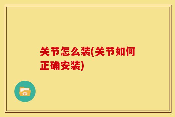 关节怎么装(关节如何正确安装)