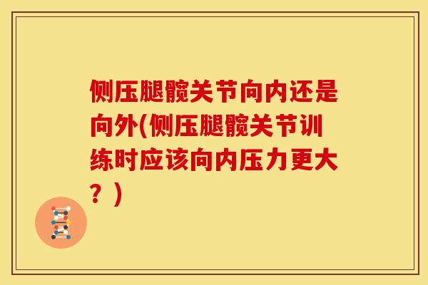 侧压腿髋关节向内还是向外(侧压腿髋关节训练时应该向内压力更大？)