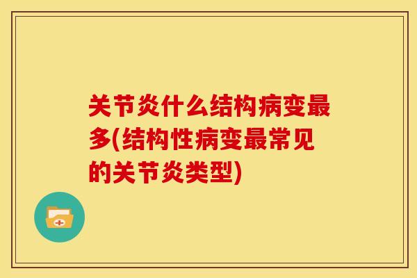 关节炎什么结构病变最多(结构性病变最常见的关节炎类型)