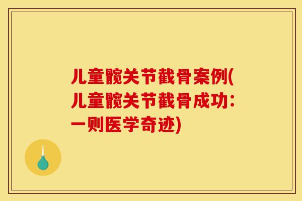 儿童髋关节截骨案例(儿童髋关节截骨成功：一则医学奇迹)