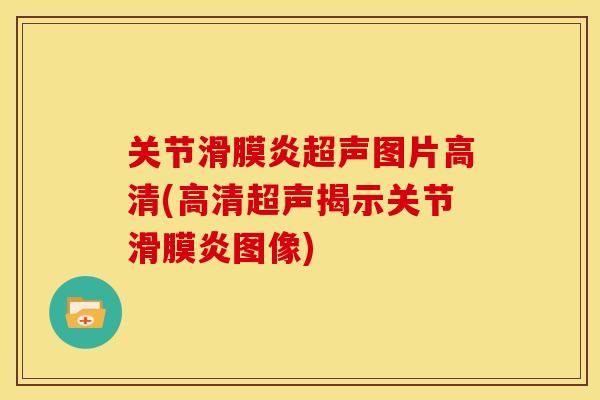 关节滑膜炎超声图片高清(高清超声揭示关节滑膜炎图像)