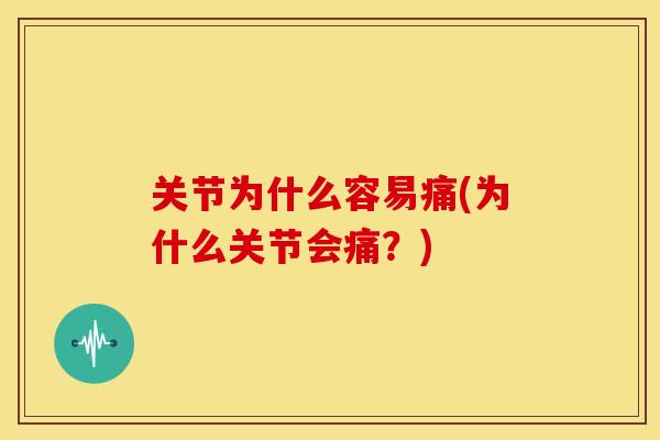 关节为什么容易痛(为什么关节会痛？)