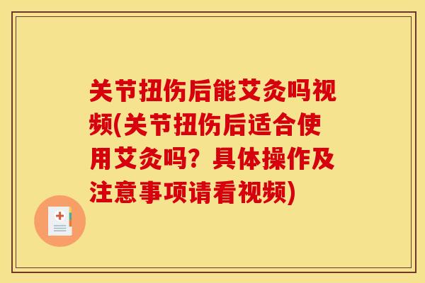 关节扭伤后能艾灸吗视频(关节扭伤后适合使用艾灸吗？具体操作及注意事项请看视频)