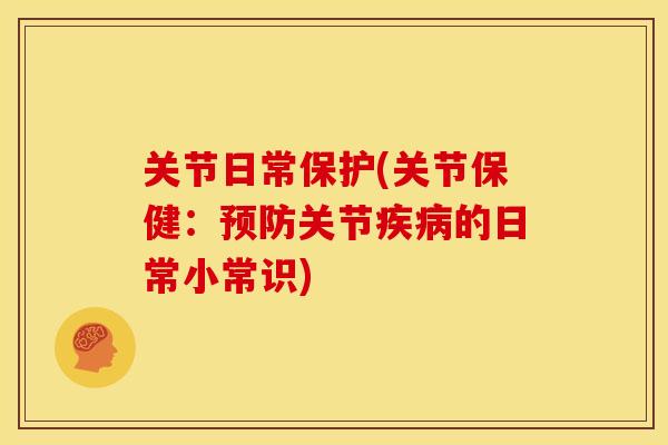 关节日常保护(关节保健：预防关节疾病的日常小常识)