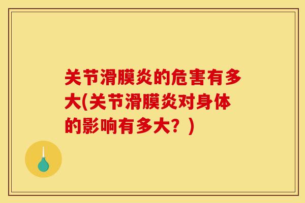 关节滑膜炎的危害有多大(关节滑膜炎对身体的影响有多大？)