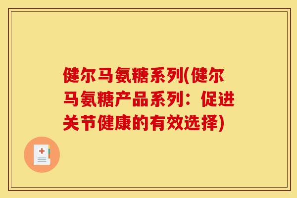 健尔马氨糖系列(健尔马氨糖产品系列:促进关节健康的有效选择)-第1张图片-关节骑士 健尔马氨糖系列(健尔马氨糖产品系列:促进关节健康的有效选择)-第1张图片-关节骑士