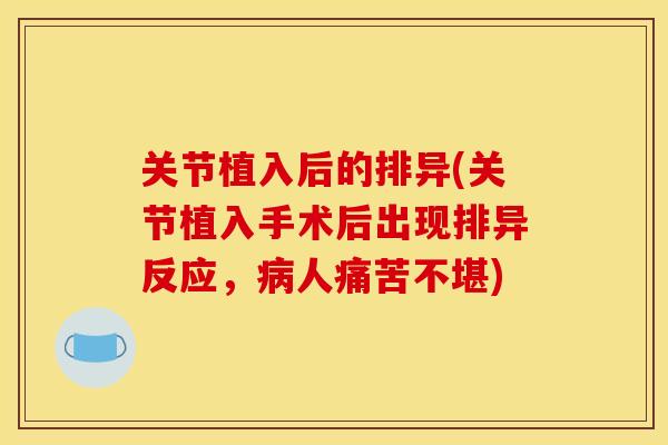 关节植入后的排异(关节植入手术后出现排异反应，病人痛苦不堪)