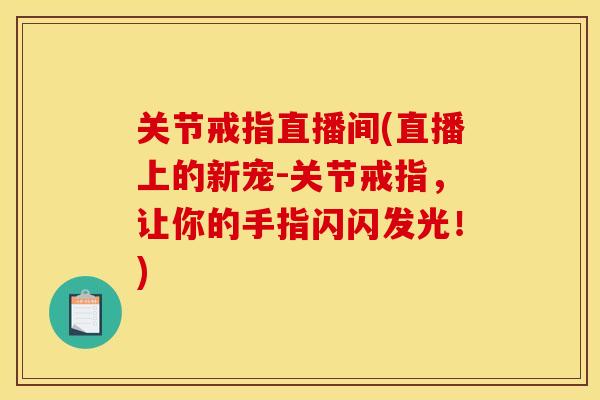 关节戒指直播间(直播上的新宠-关节戒指，让你的手指闪闪发光！)