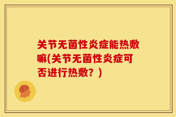 关节无菌性炎症能热敷嘛(关节无菌性炎症可否进行热敷？)