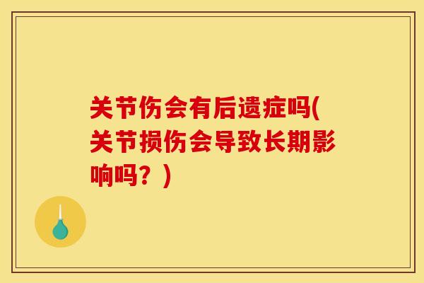 关节伤会有后遗症吗(关节损伤会导致长期影响吗？)