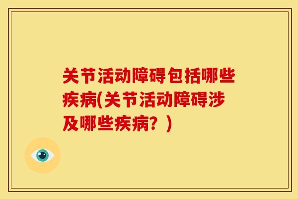 关节活动障碍包括哪些疾病(关节活动障碍涉及哪些疾病？)