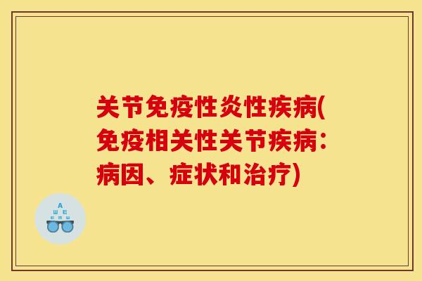关节免疫性炎性疾病(免疫相关性关节疾病：病因、症状和治疗)