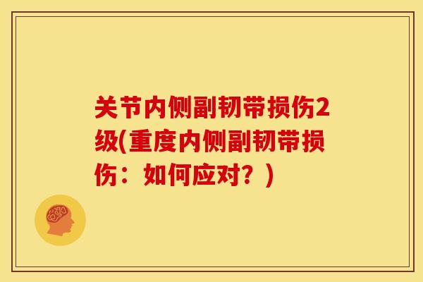 关节内侧副韧带损伤2级(重度内侧副韧带损伤：如何应对？)