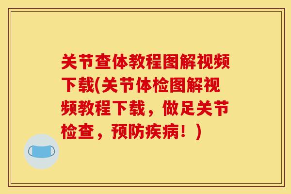 关节查体教程图解视频下载(关节体检图解视频教程下载，做足关节检查，预防疾病！)