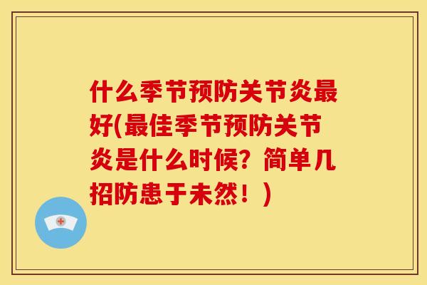 什么季节预防关节炎最好(最佳季节预防关节炎是什么时候？简单几招防患于未然！)