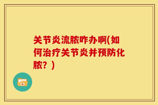 关节炎流脓咋办啊(如何治疗关节炎并预防化脓？)