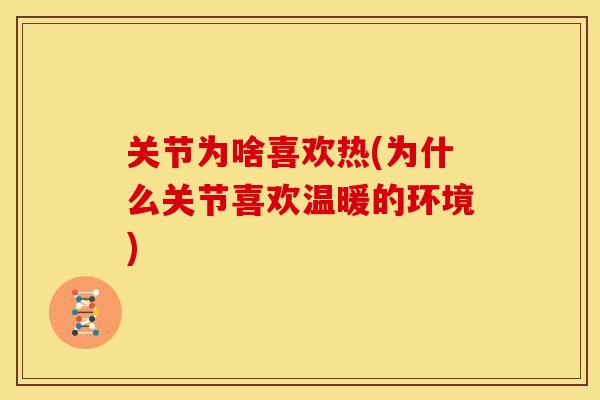 关节为啥喜欢热(为什么关节喜欢温暖的环境)