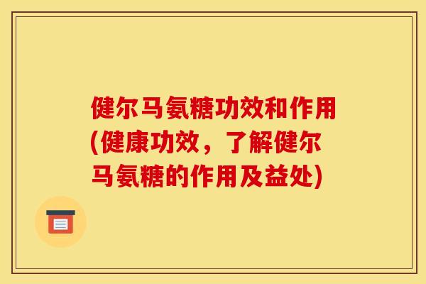 健尔马氨糖功效和作用(健康功效，了解健尔马氨糖的作用及益处)