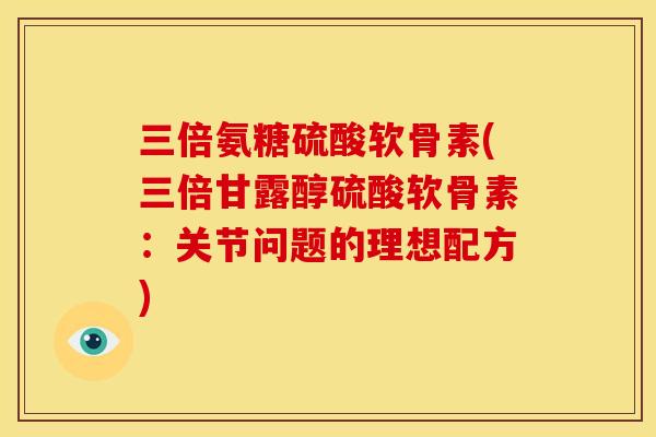 三倍氨糖硫酸软骨素(三倍甘露醇硫酸软骨素：关节问题的理想配方)