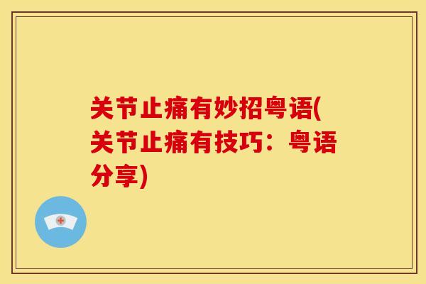关节止痛有妙招粤语(关节止痛有技巧：粤语分享)