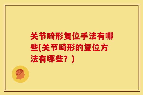 关节畸形复位手法有哪些(关节畸形的复位方法有哪些？)