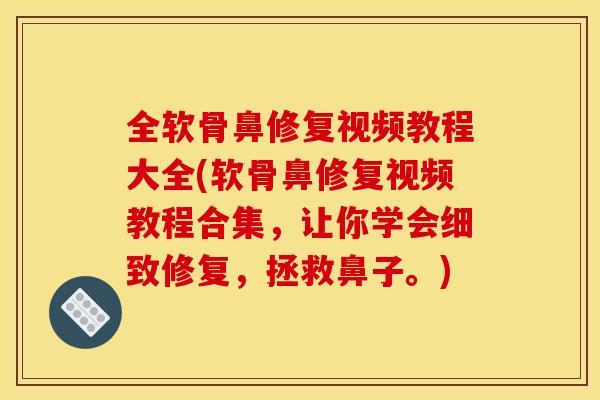 全软骨鼻修复视频教程大全(软骨鼻修复视频教程合集，让你学会细致修复，拯救鼻子。)