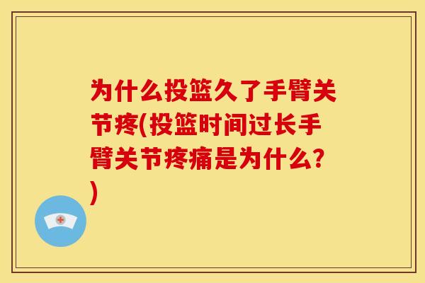 为什么投篮久了手臂关节疼(投篮时间过长手臂关节疼痛是为什么？)