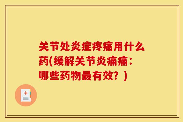 关节处炎症疼痛用什么药(缓解关节炎痛痛：哪些药物最有效？)