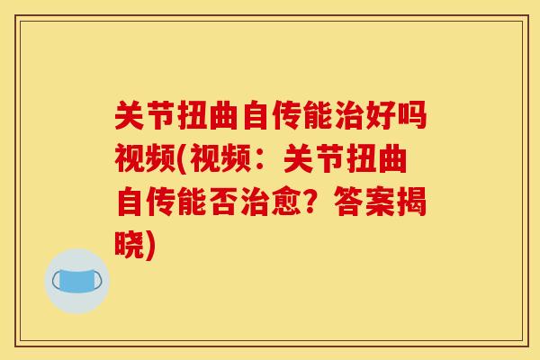 关节扭曲自传能治好吗视频(视频：关节扭曲自传能否治愈？答案揭晓)
