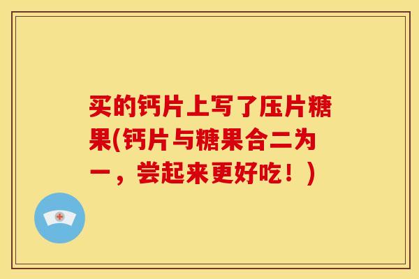 买的钙片上写了压片糖果(钙片与糖果合二为一，尝起来更好吃！)